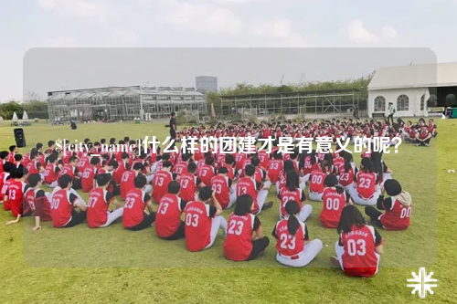 大连什么样的团建才是有意义的呢？