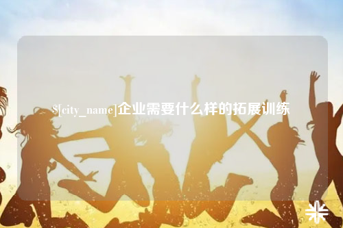 大连企业需要什么样的拓展训练