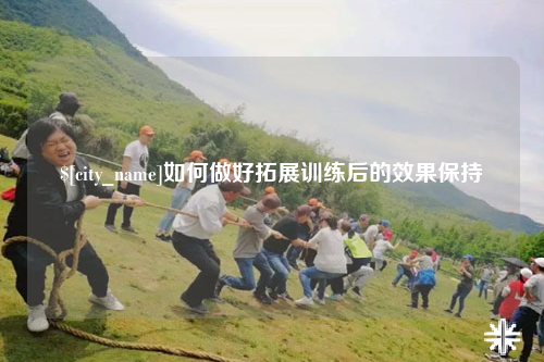 大连如何做好拓展训练后的效果保持